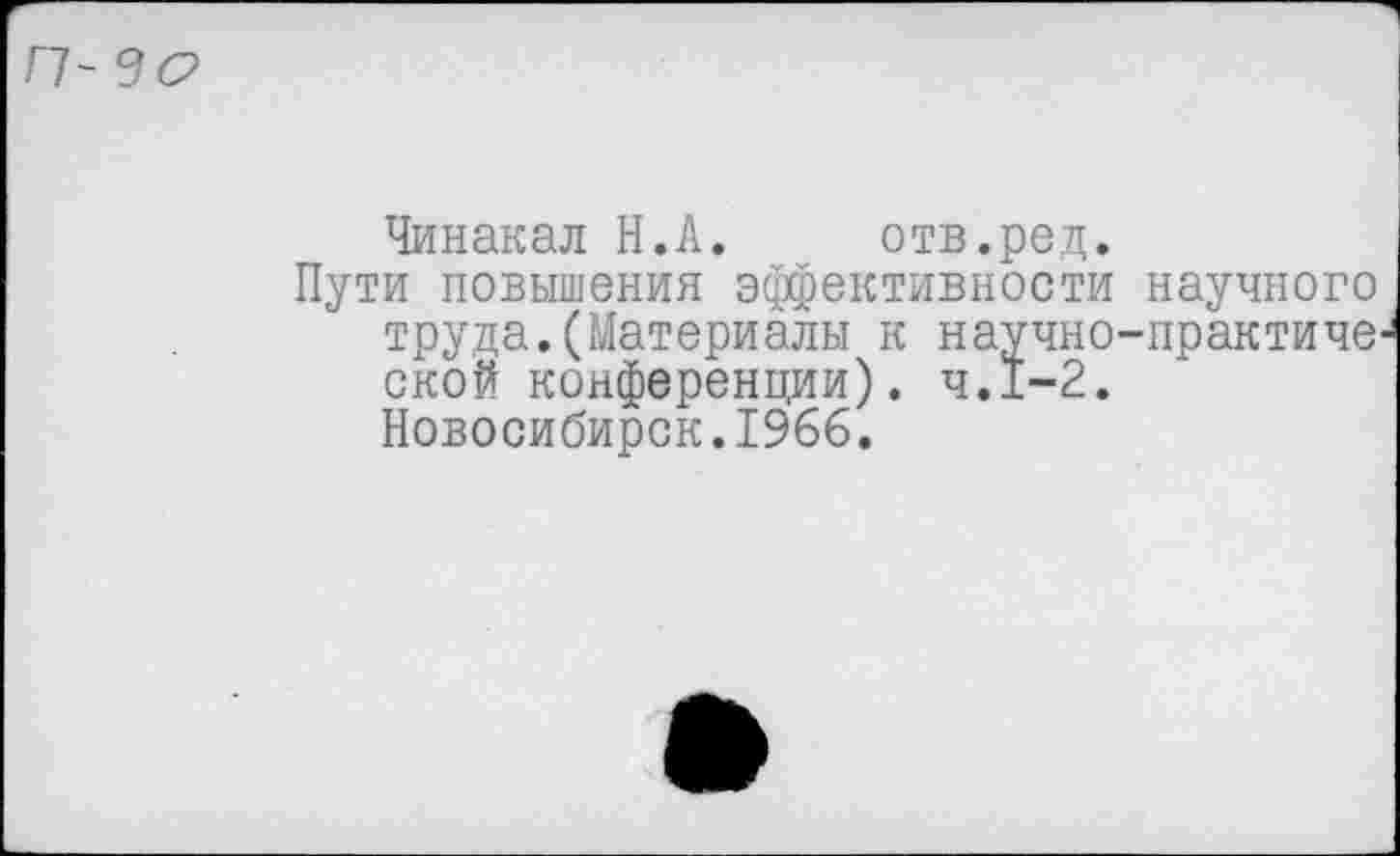 ﻿Чинакал Н.А. отв.ред.
Пути повышения эффективности научного труда.(Материалы к научно-практической конференции) . 4.1-2. Новосибирск.1966.